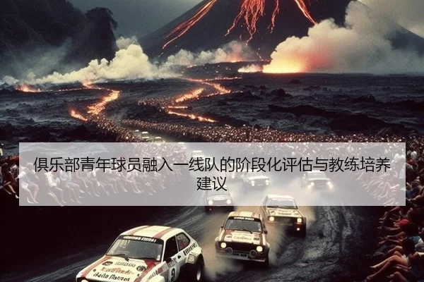 俱乐部青年球员融入一线队的阶段化评估与教练培养建议